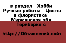  в раздел : Хобби. Ручные работы » Цветы и флористика . Мурманская обл.,Териберка с.